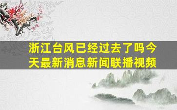 浙江台风已经过去了吗今天最新消息新闻联播视频