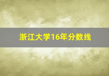 浙江大学16年分数线