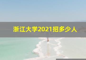 浙江大学2021招多少人