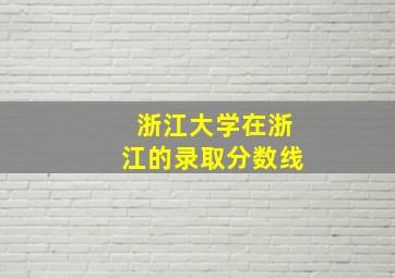 浙江大学在浙江的录取分数线