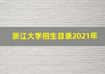 浙江大学招生目录2021年