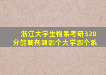 浙江大学生物系考研320分能调剂到哪个大学哪个系