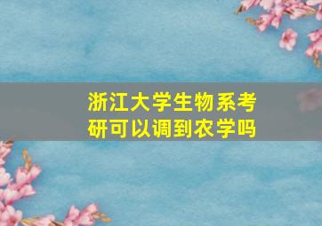 浙江大学生物系考研可以调到农学吗