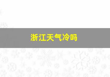 浙江天气冷吗