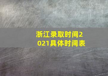 浙江录取时间2021具体时间表