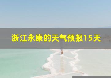 浙江永康的天气预报15天