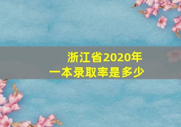 浙江省2020年一本录取率是多少