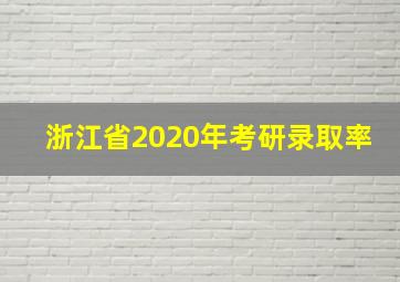 浙江省2020年考研录取率