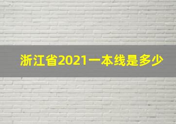 浙江省2021一本线是多少