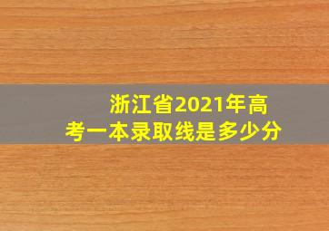 浙江省2021年高考一本录取线是多少分