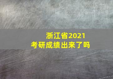 浙江省2021考研成绩出来了吗