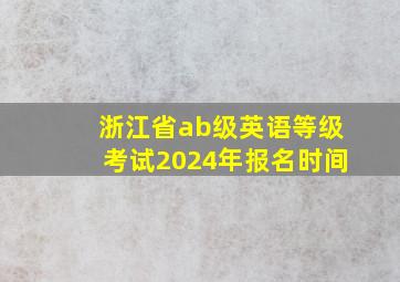 浙江省ab级英语等级考试2024年报名时间