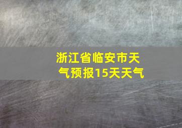 浙江省临安市天气预报15天天气