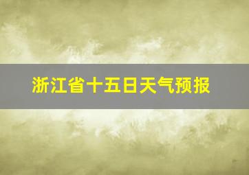 浙江省十五日天气预报