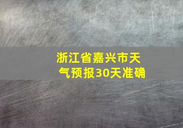 浙江省嘉兴市天气预报30天准确