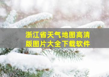 浙江省天气地图高清版图片大全下载软件