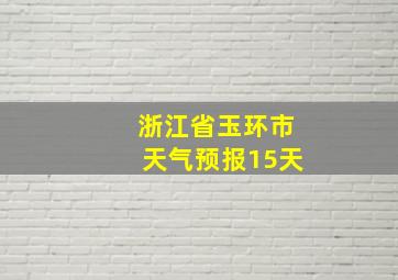 浙江省玉环市天气预报15天