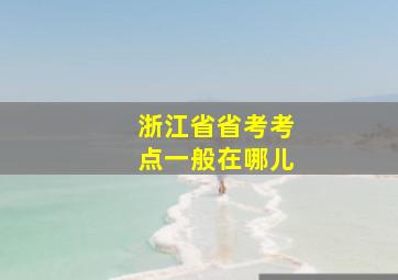 浙江省省考考点一般在哪儿