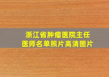 浙江省肿瘤医院主任医师名单照片高清图片