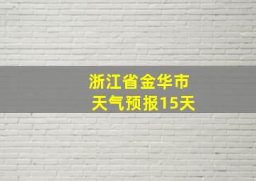 浙江省金华市天气预报15天