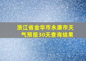 浙江省金华市永康市天气预报30天查询结果