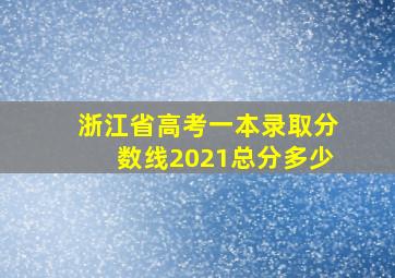 浙江省高考一本录取分数线2021总分多少