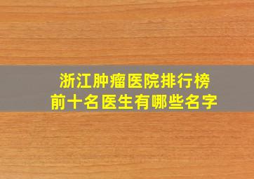 浙江肿瘤医院排行榜前十名医生有哪些名字