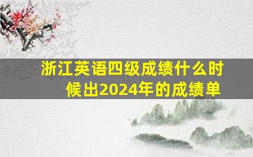 浙江英语四级成绩什么时候出2024年的成绩单