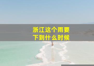 浙江这个雨要下到什么时候