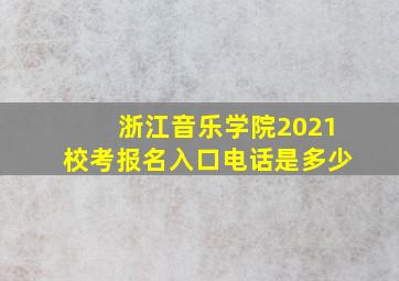 浙江音乐学院2021校考报名入口电话是多少