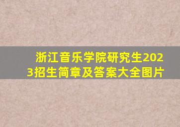 浙江音乐学院研究生2023招生简章及答案大全图片