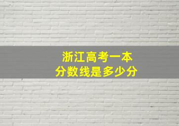 浙江高考一本分数线是多少分