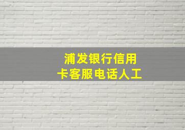 浦发银行信用卡客服电话人工