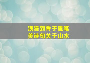 浪漫到骨子里唯美诗句关于山水