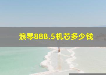 浪琴888.5机芯多少钱