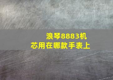 浪琴8883机芯用在哪款手表上