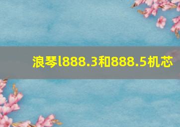 浪琴l888.3和888.5机芯