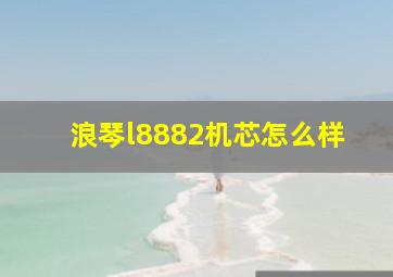 浪琴l8882机芯怎么样