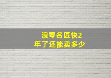 浪琴名匠快2年了还能卖多少