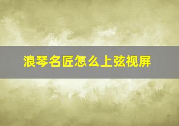 浪琴名匠怎么上弦视屏