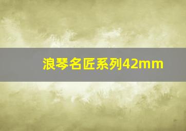 浪琴名匠系列42mm