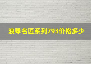 浪琴名匠系列793价格多少