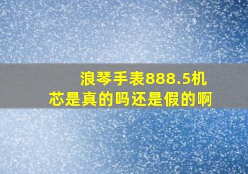 浪琴手表888.5机芯是真的吗还是假的啊