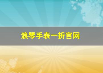 浪琴手表一折官网