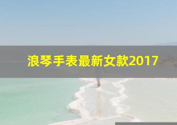 浪琴手表最新女款2017