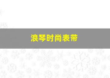 浪琴时尚表带