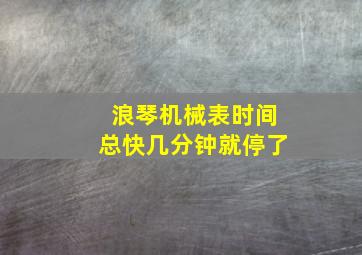 浪琴机械表时间总快几分钟就停了