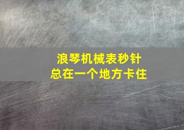 浪琴机械表秒针总在一个地方卡住