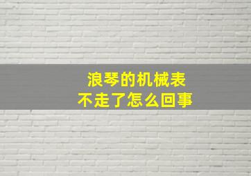 浪琴的机械表不走了怎么回事