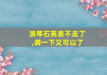 浪琴石英表不走了,调一下又可以了